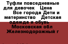 Туфли повседневные для девочек › Цена ­ 1 700 - Все города Дети и материнство » Детская одежда и обувь   . Московская обл.,Железнодорожный г.